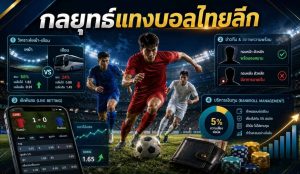 คู่มือการแทงบอลไทยลีก เผยความแตกต่างและกลยุทธ์สู่ชัยชนะ